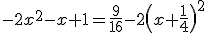 -2x^{2}-x+1=\frac{9}{16}-2\(x+\frac{1}{4}\)^{2}